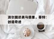 开云体育官网-关于波尔图逆袭马德里，蒂特：创造奇迹的信息